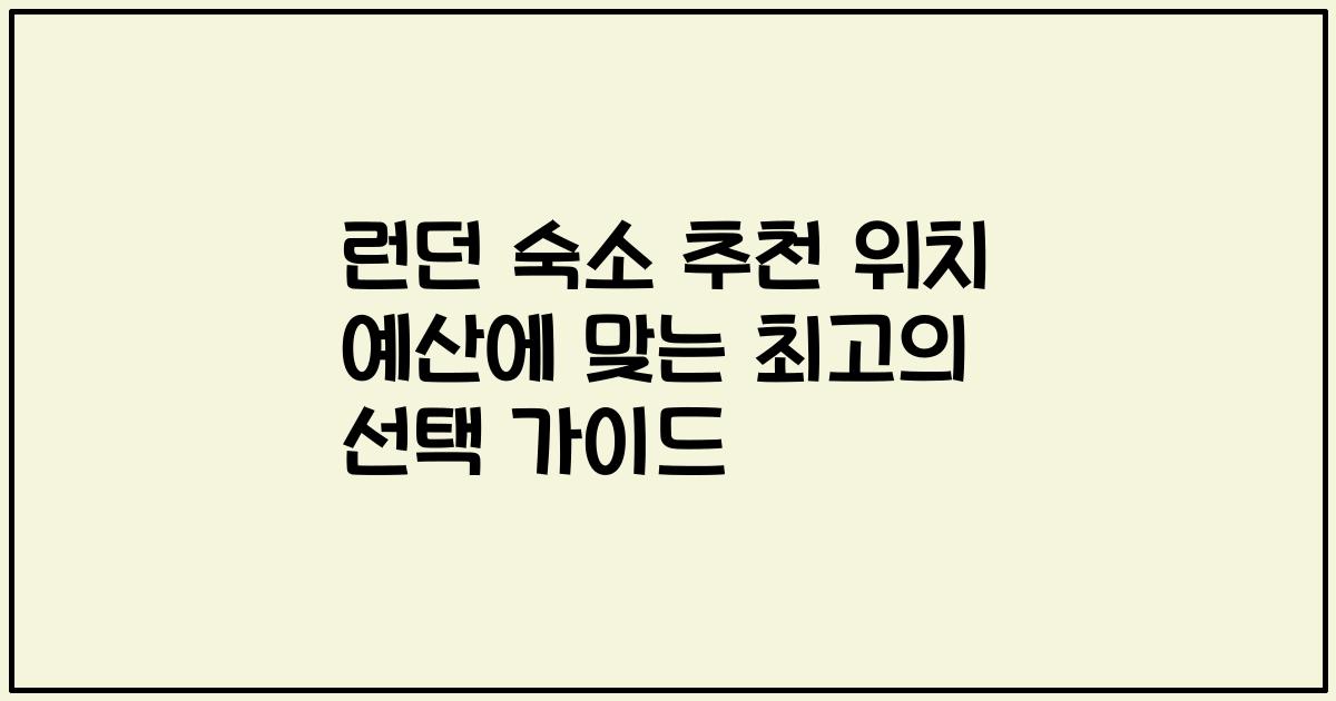 런던 숙소 추천 위치 예산에 맞는 최고의 선택 가이드