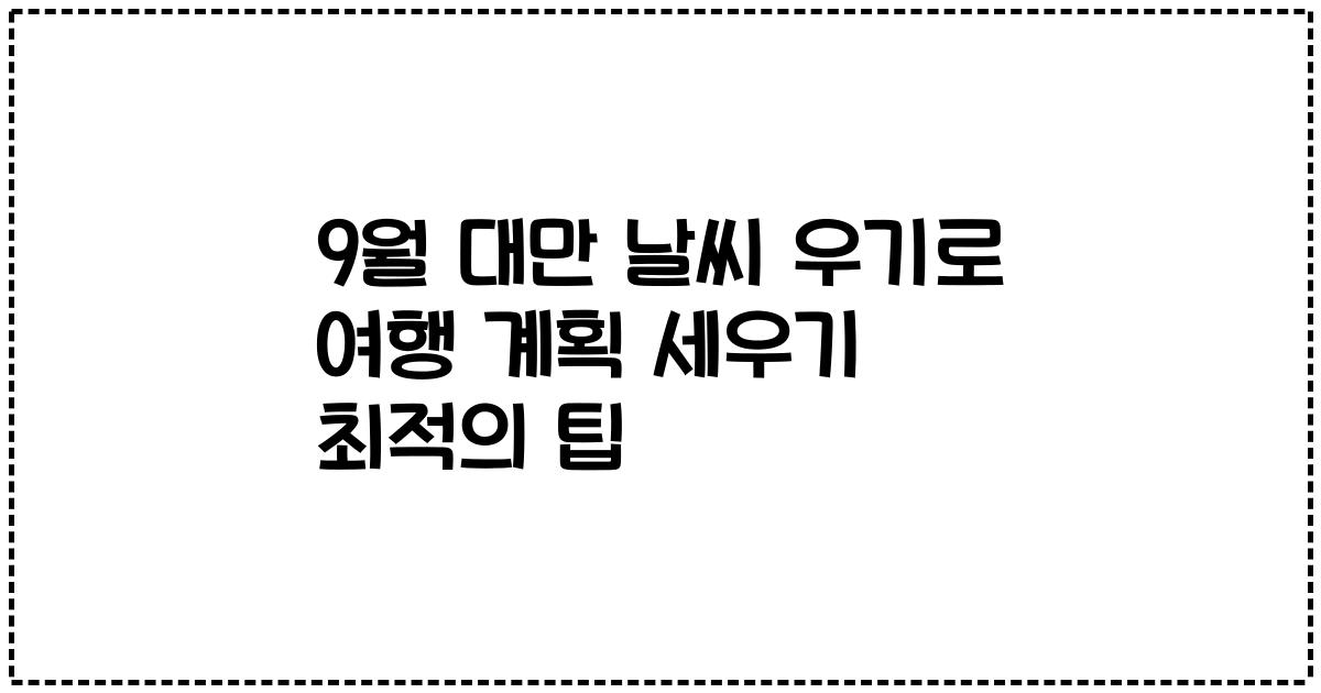 9월 대만 날씨 우기로 여행 계획 세우기 최적의 팁