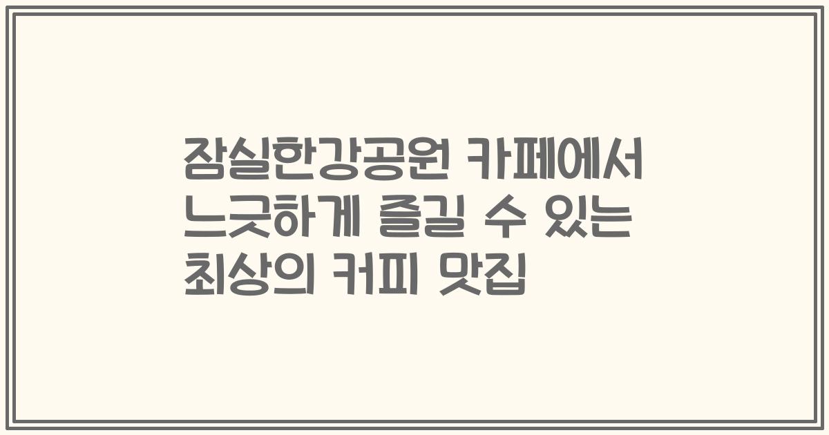 잠실한강공원 카페에서 느긋하게 즐길 수 있는 최상의 커피 맛집