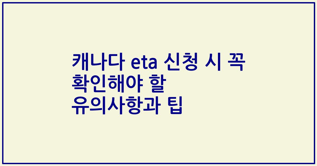 캐나다 eta 신청 시 꼭 확인해야 할 유의사항과 팁