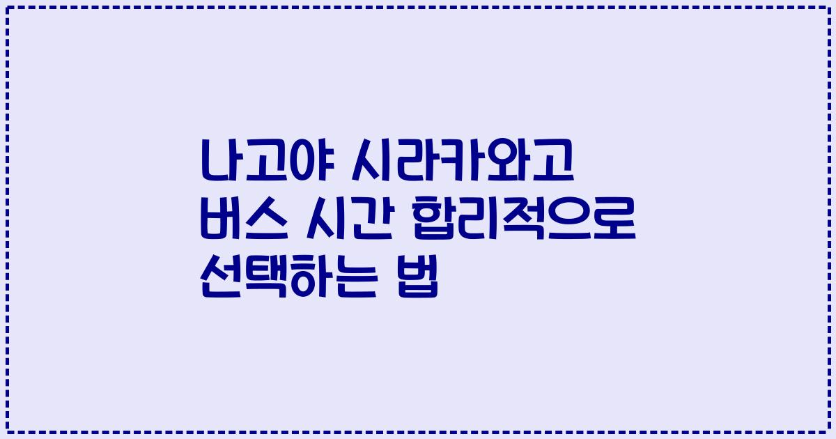 나고야 시라카와고 버스 시간 합리적으로 선택하는 법