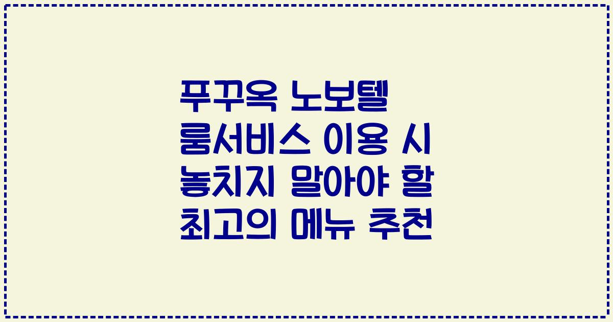 푸꾸옥 노보텔 룸서비스 이용 시 놓치지 말아야 할 최고의 메뉴 추천