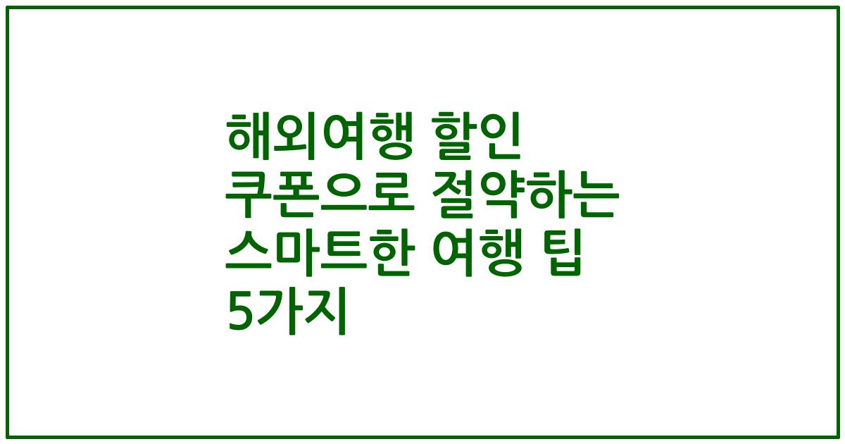 해외여행 할인 쿠폰으로 절약하는 스마트한 여행 팁 5가지