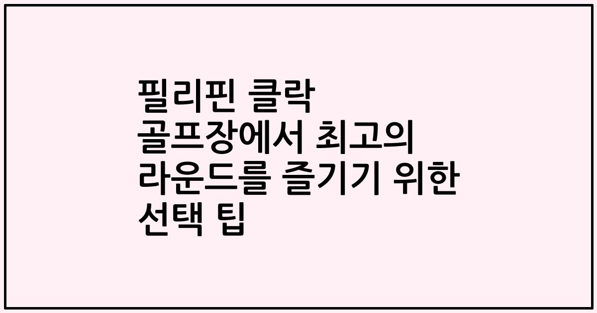 필리핀 클락 골프장에서 최고의 라운드를 즐기기 위한 선택 팁