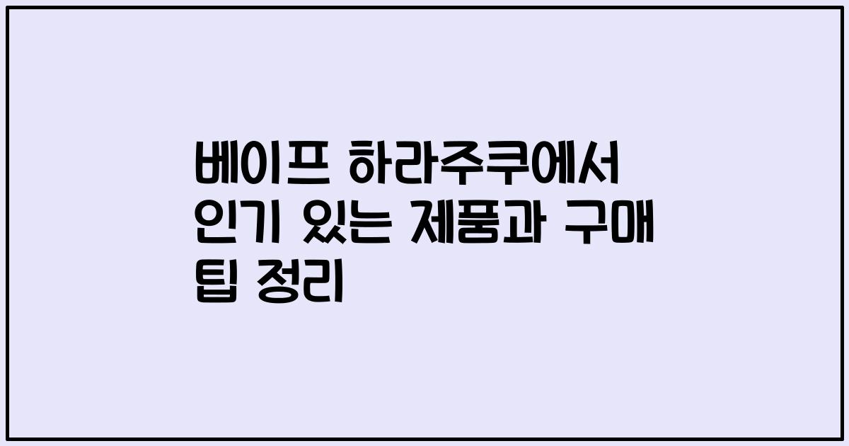 베이프 하라주쿠에서 인기 있는 제품과 구매 팁 정리