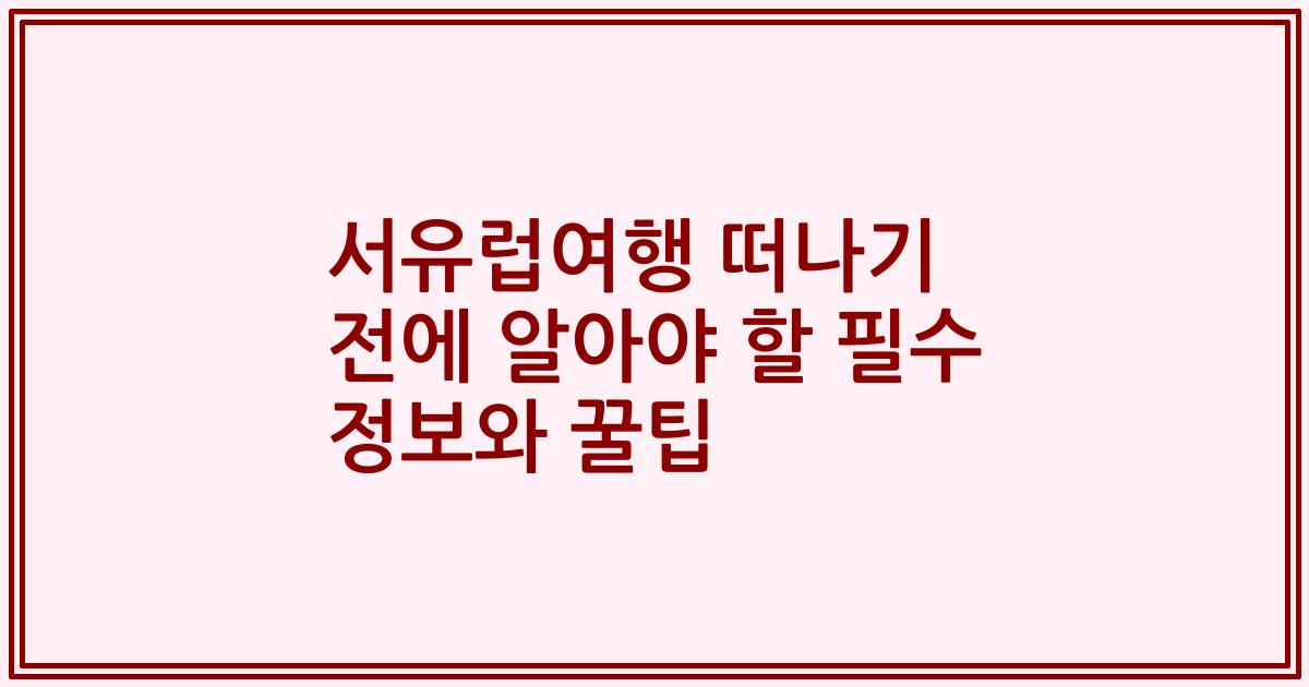 서유럽여행 떠나기 전에 알아야 할 필수 정보와 꿀팁