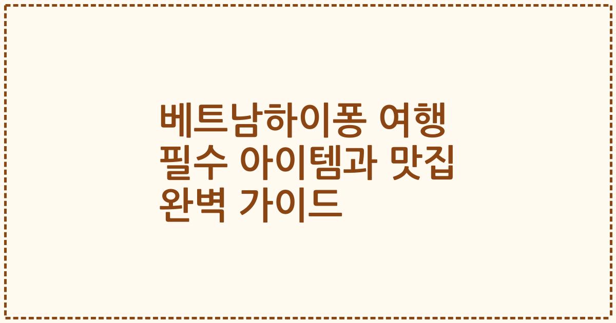 베트남하이퐁 여행 필수 아이템과 맛집 완벽 가이드