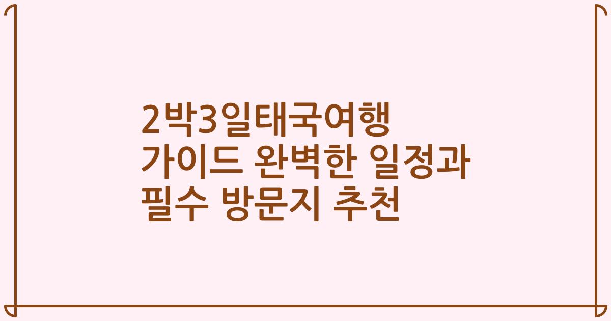 2박3일태국여행 가이드 완벽한 일정과 필수 방문지 추천