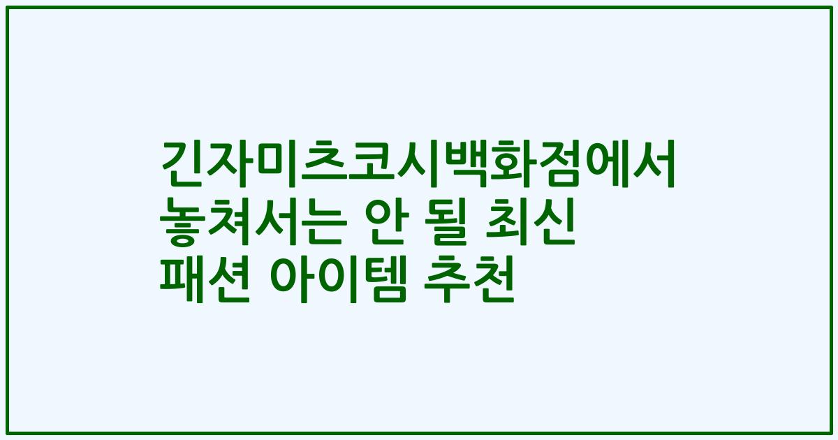 긴자미츠코시백화점에서 놓쳐서는 안 될 최신 패션 아이템 추천