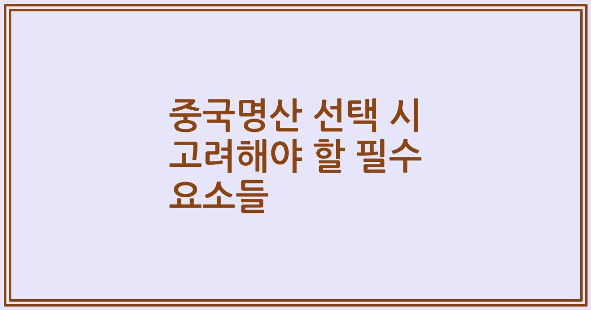 중국명산 선택 시 고려해야 할 필수 요소들