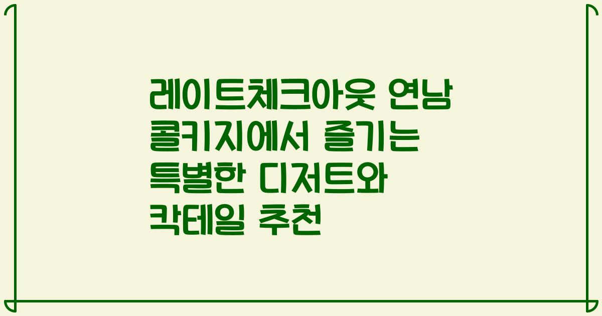 레이트체크아웃 연남 콜키지에서 즐기는 특별한 디저트와 칵테일 추천