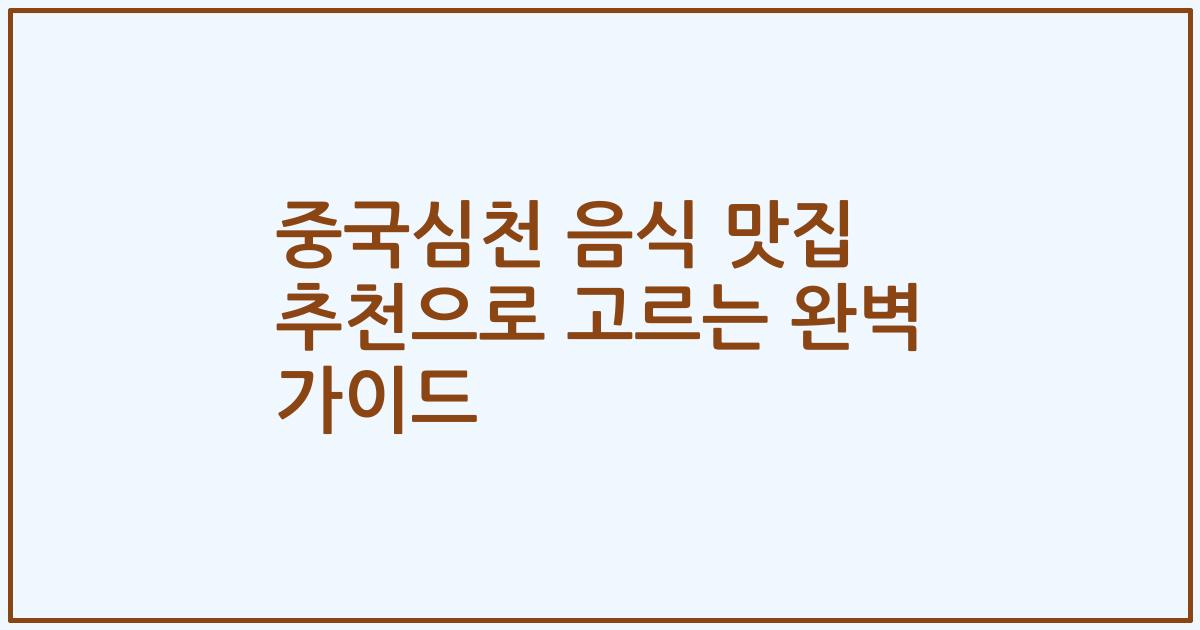 중국심천 음식 맛집 추천으로 고르는 완벽 가이드