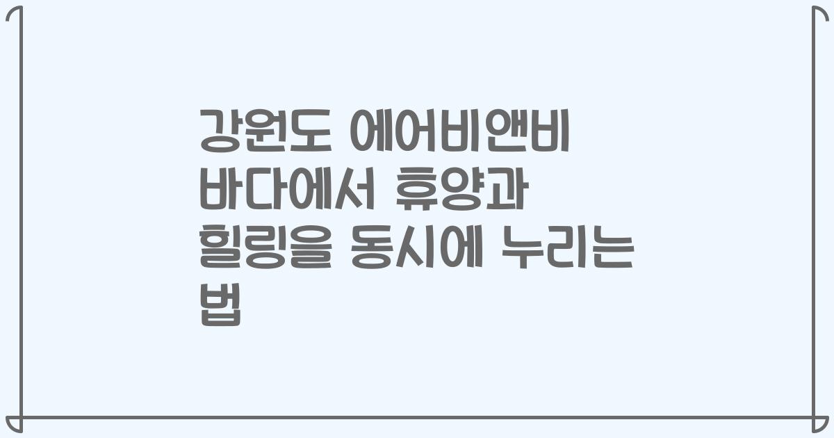 강원도 에어비앤비 바다에서 휴양과 힐링을 동시에 누리는 법
