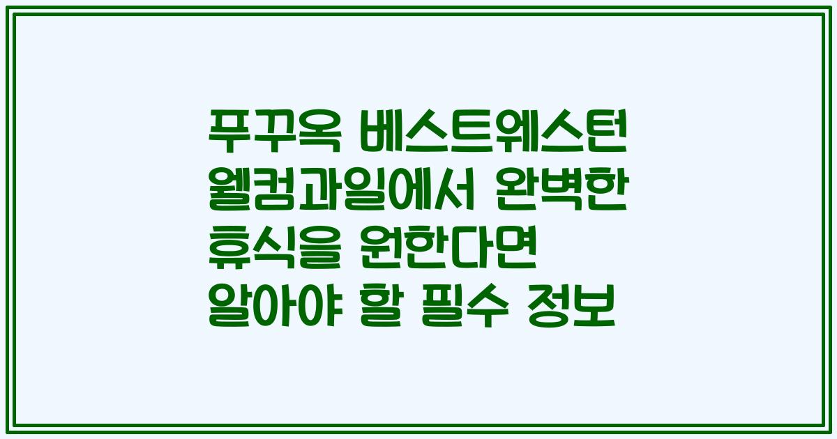 푸꾸옥 베스트웨스턴 웰컴과일에서 완벽한 휴식을 원한다면 알아야 할 필수 정보