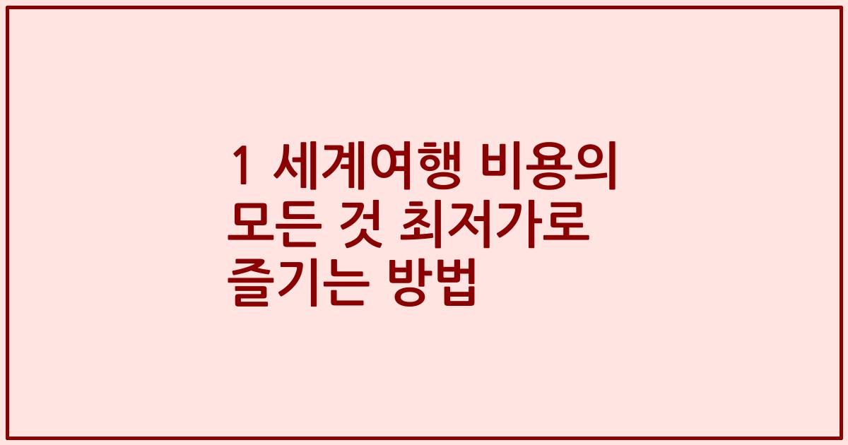 1 세계여행 비용의 모든 것 최저가로 즐기는 방법
