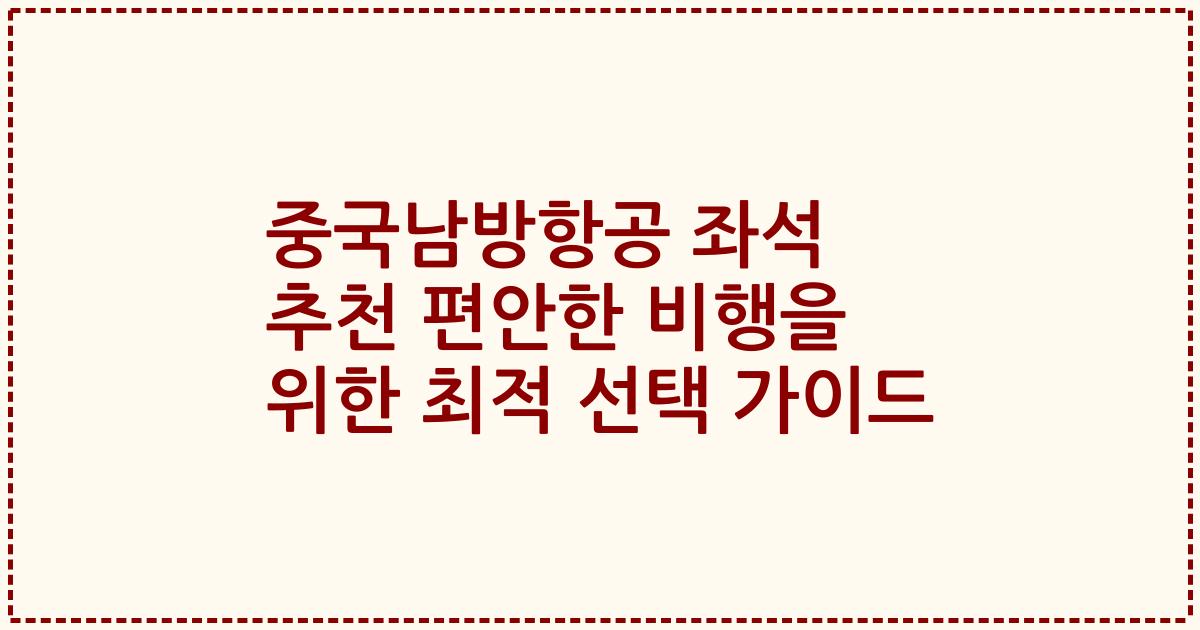 중국남방항공 좌석 추천 편안한 비행을 위한 최적 선택 가이드