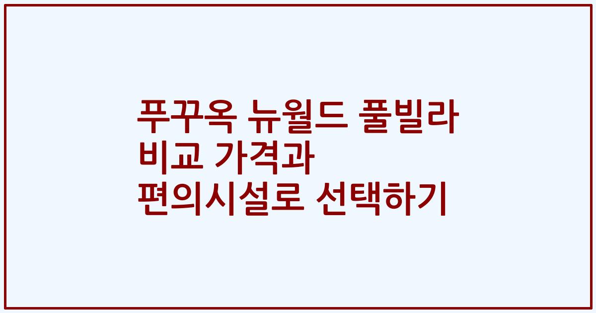 푸꾸옥 뉴월드 풀빌라 비교 가격과 편의시설로 선택하기