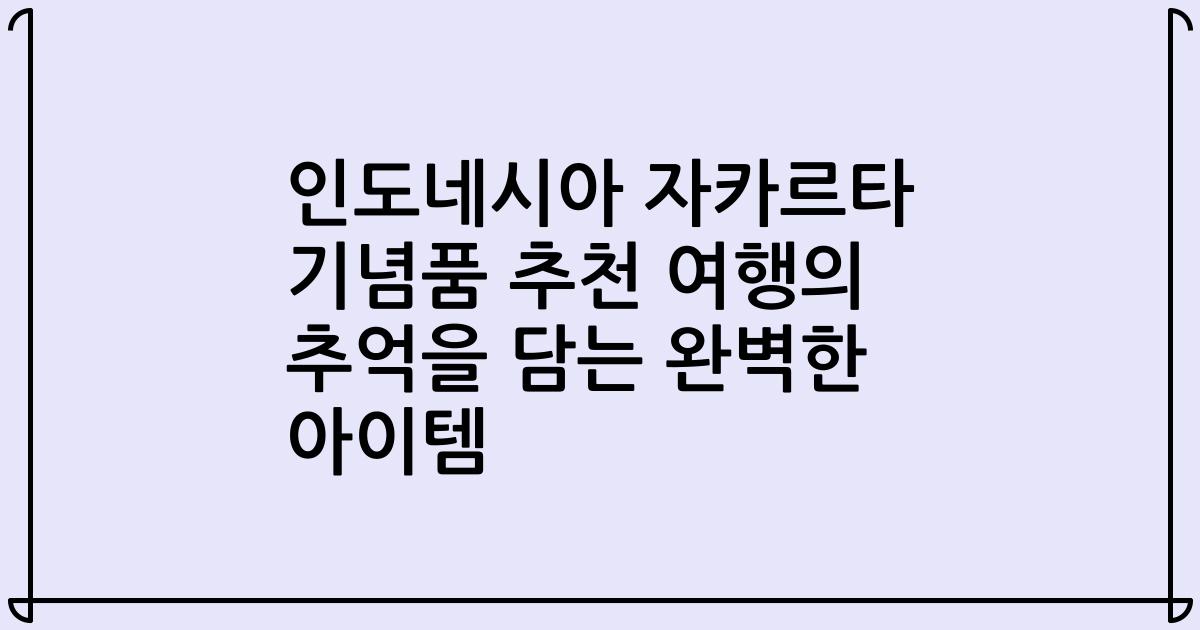인도네시아 자카르타 기념품 추천 여행의 추억을 담는 완벽한 아이템