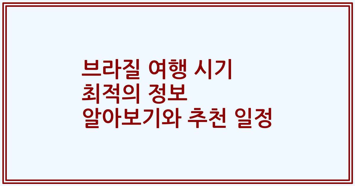 브라질 여행 시기 최적의 정보 알아보기와 추천 일정