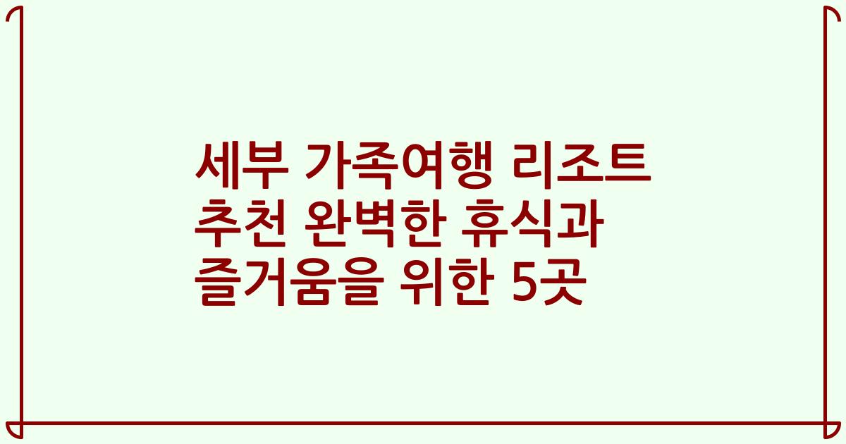 세부 가족여행 리조트 추천 완벽한 휴식과 즐거움을 위한 5곳