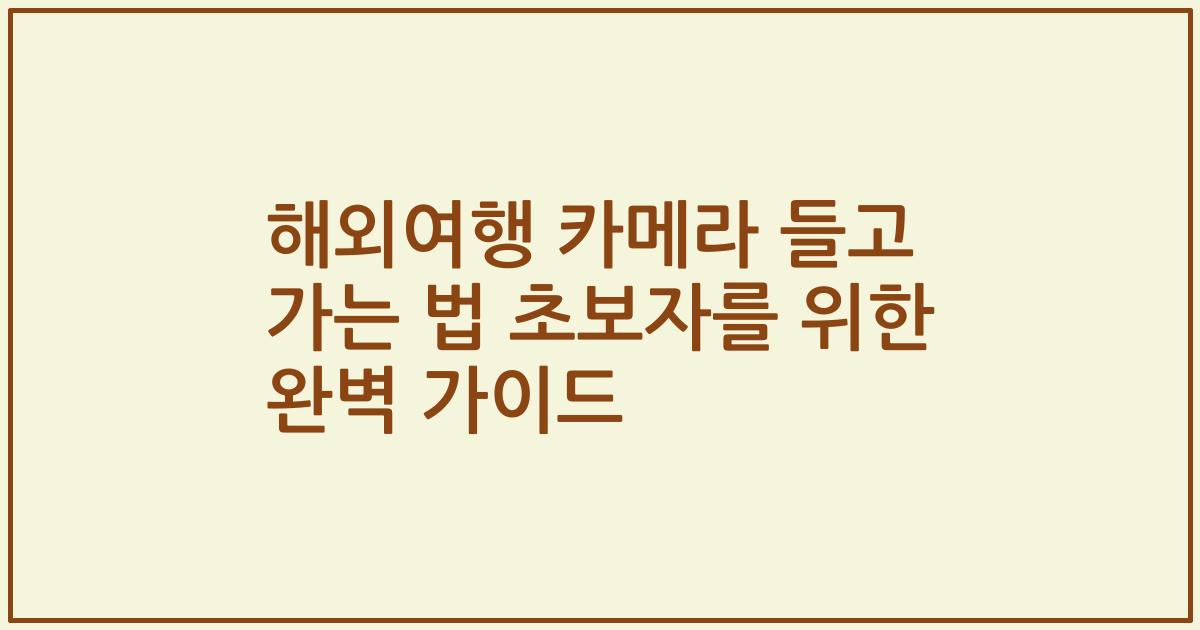 해외여행 카메라 들고 가는 법 초보자를 위한 완벽 가이드
