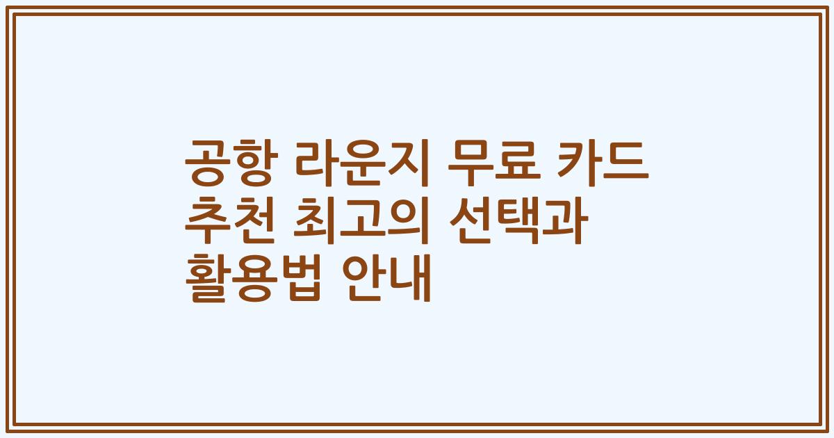 공항 라운지 무료 카드 추천 최고의 선택과 활용법 안내