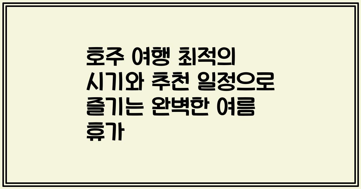 호주 여행 최적의 시기와 추천 일정으로 즐기는 완벽한 여름 휴가
