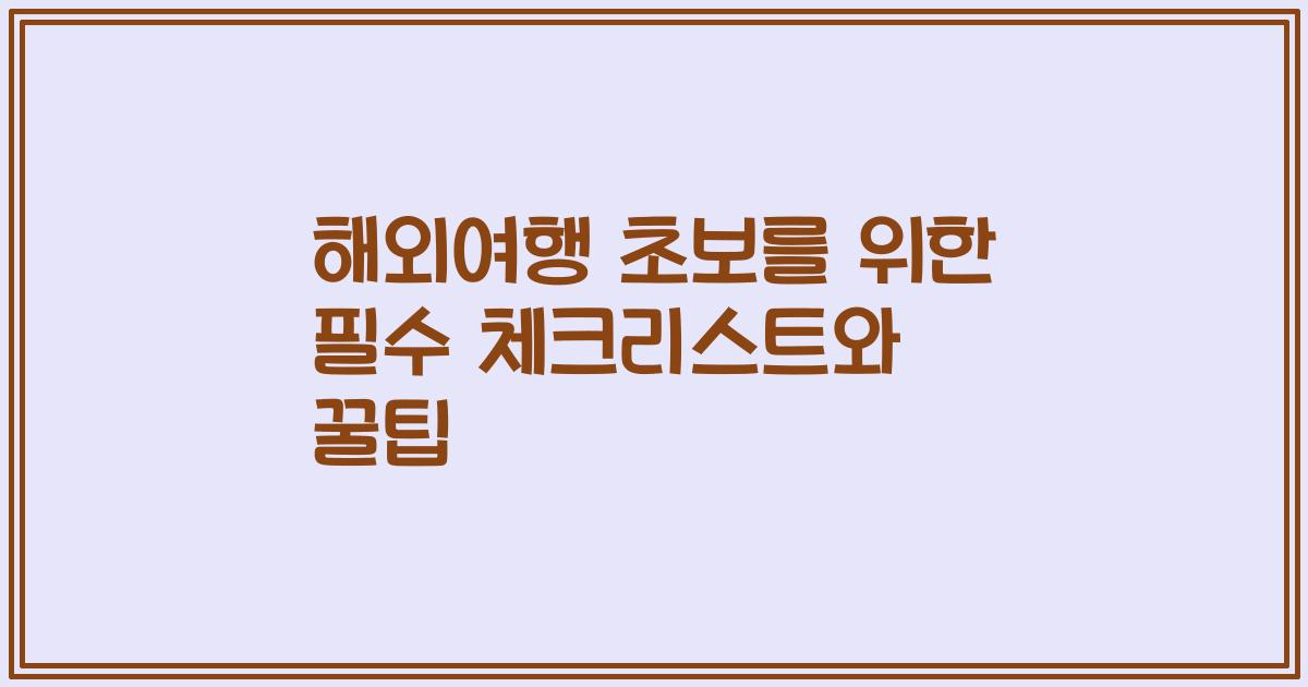해외여행 초보를 위한 필수 체크리스트와 꿀팁