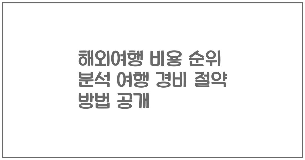 해외여행 비용 순위 분석 여행 경비 절약 방법 공개