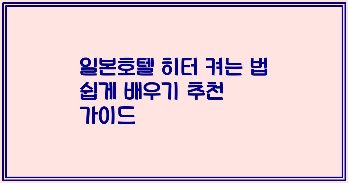 일본호텔 히터 켜는 법 쉽게 배우기 추천 가이드
