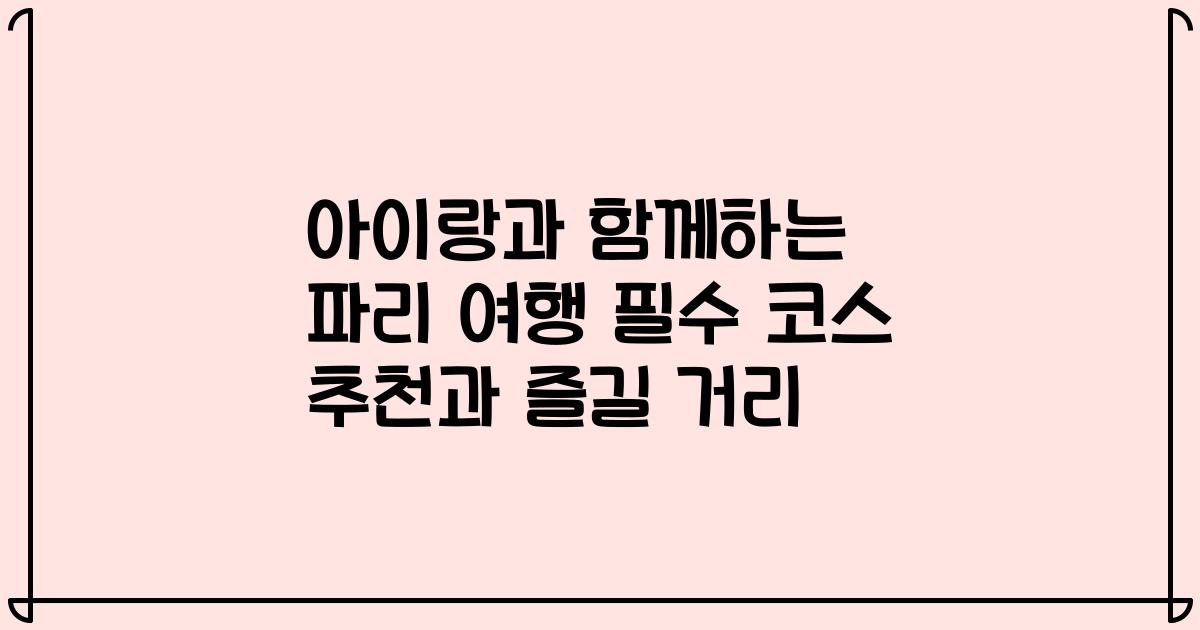아이랑과 함께하는 파리 여행 필수 코스 추천과 즐길 거리