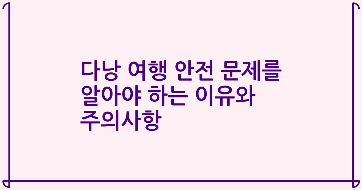 다낭 여행 안전 문제를 알아야 하는 이유와 주의사항