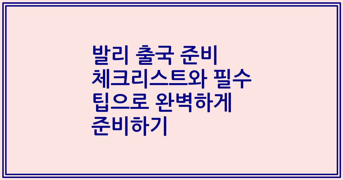 발리 출국 준비 체크리스트와 필수 팁으로 완벽하게 준비하기