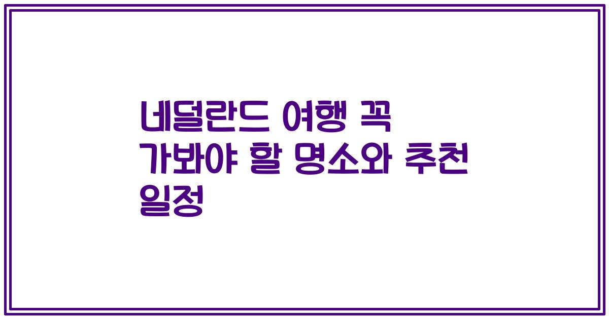 네덜란드 여행 꼭 가봐야 할 명소와 추천 일정