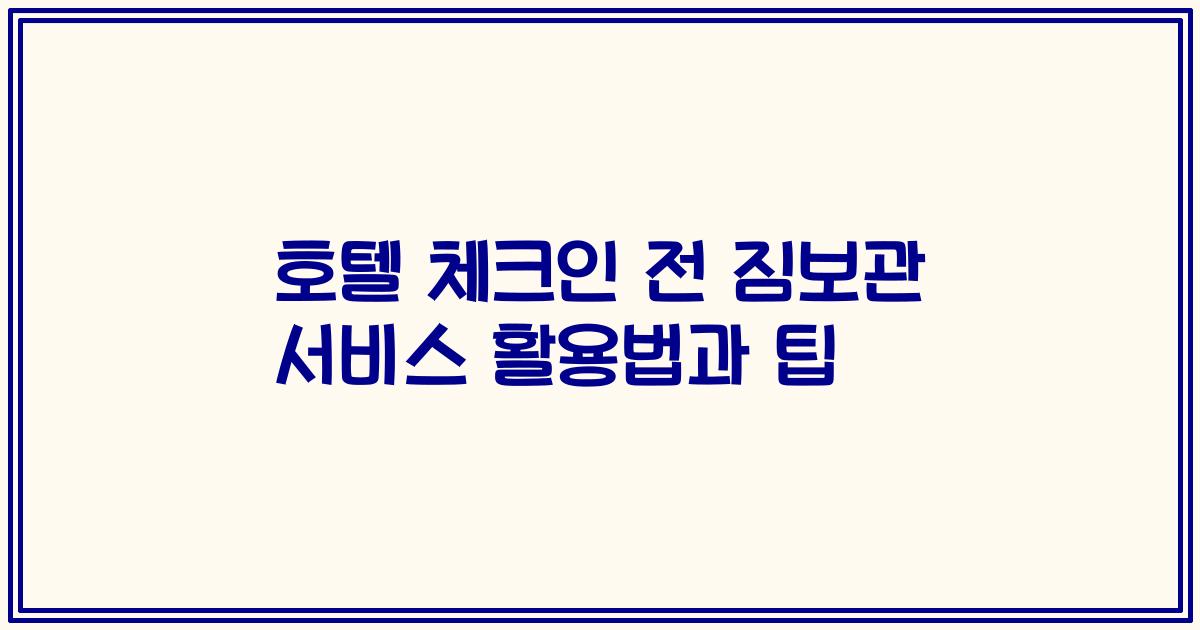호텔 체크인 전 짐보관 서비스 활용법과 팁