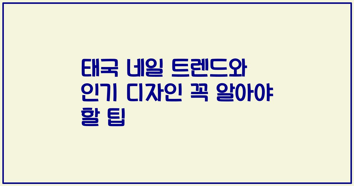 태국 네일 트렌드와 인기 디자인 꼭 알아야 할 팁