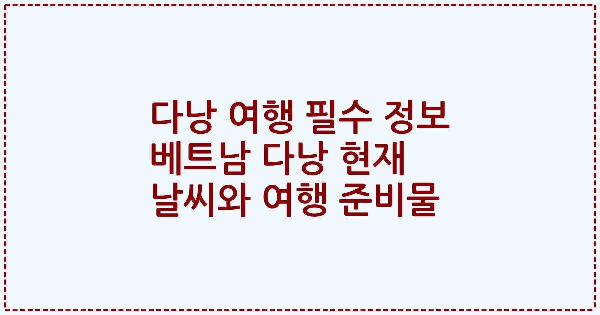 다낭 여행 필수 정보 베트남 다낭 현재 날씨와 여행 준비물