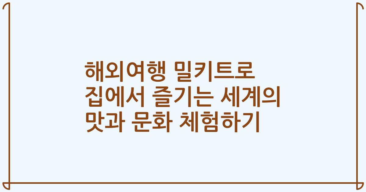 해외여행 밀키트로 집에서 즐기는 세계의 맛과 문화 체험하기