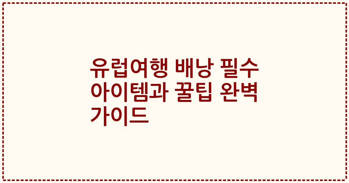 유럽여행 배낭 필수 아이템과 꿀팁 완벽 가이드