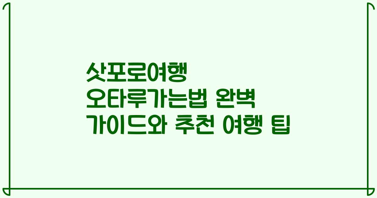 삿포로여행 오타루가는법 완벽 가이드와 추천 여행 팁