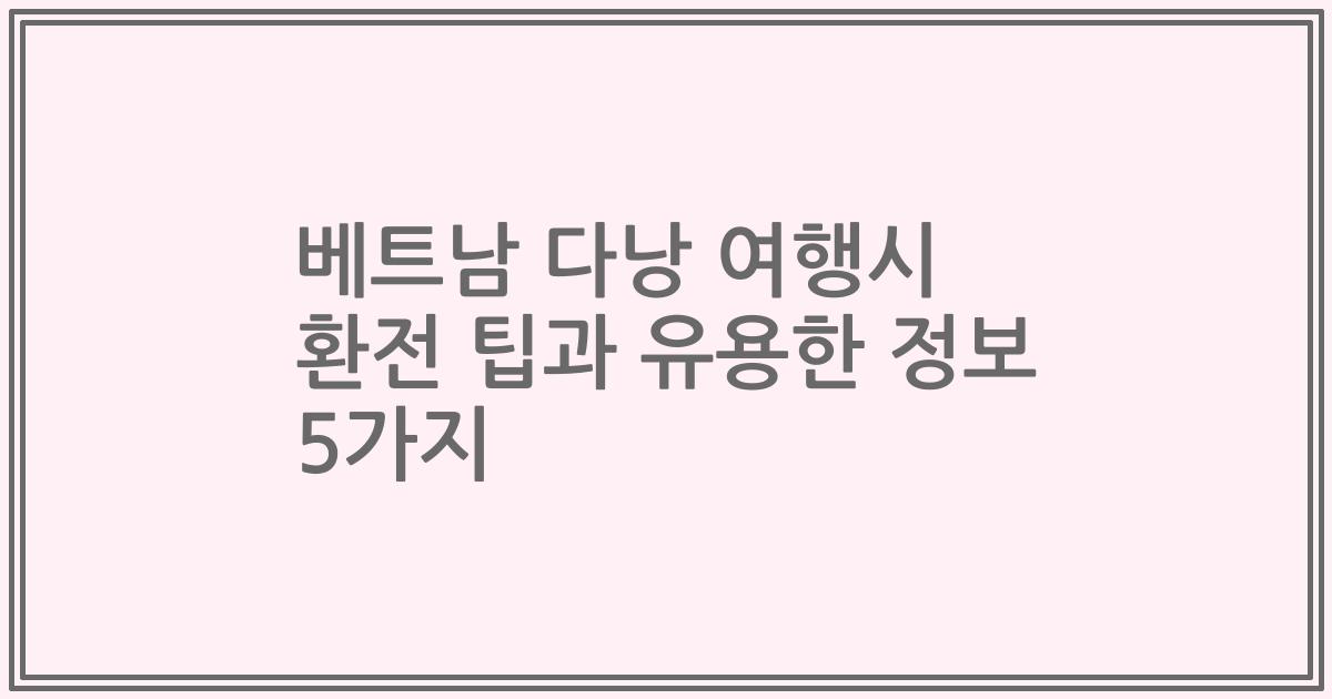 베트남 다낭 여행시 환전 팁과 유용한 정보 5가지
